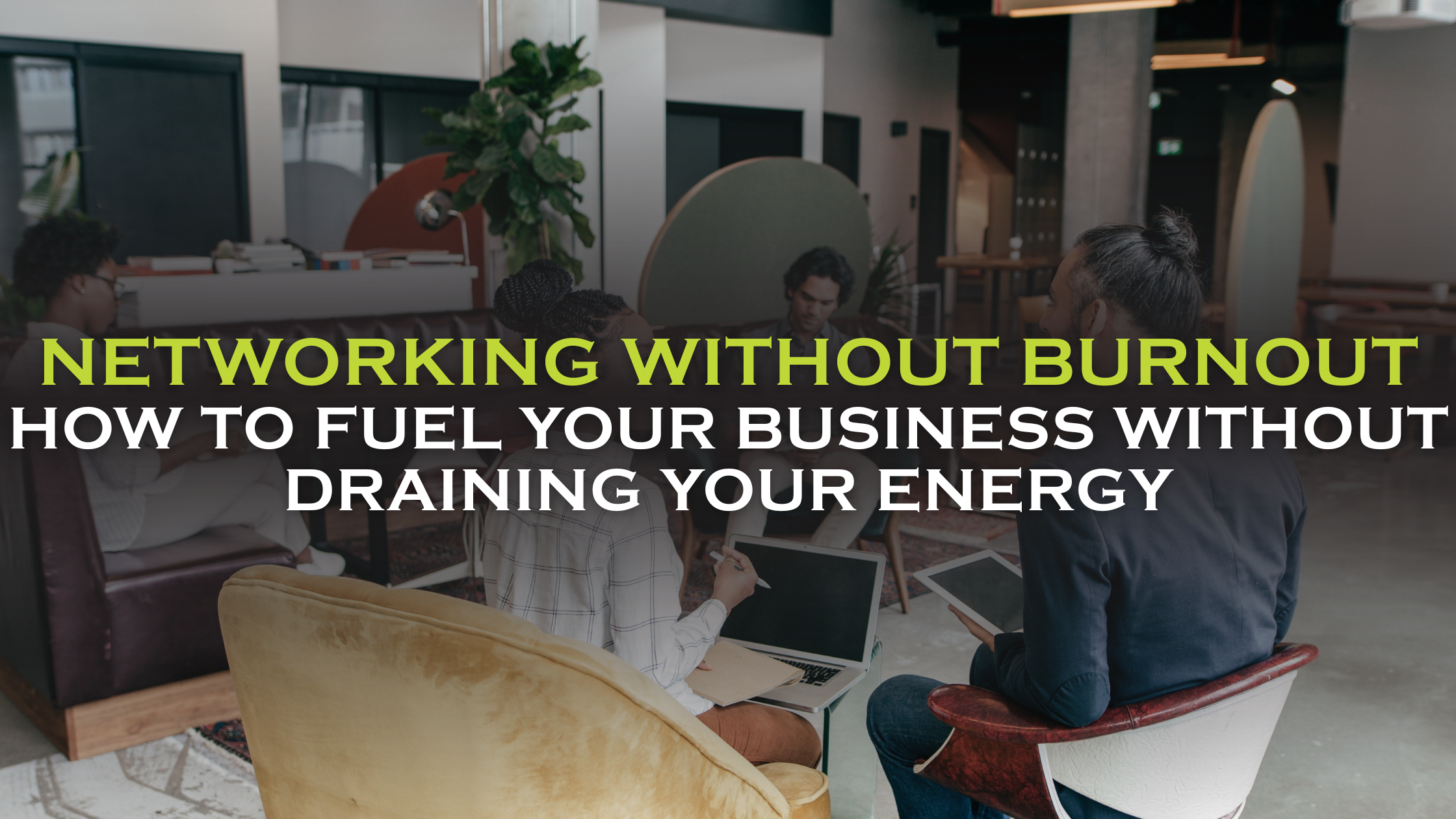 Networking Without Burnout: How To Fuel Your Business Without Draining ... for How To Organize Furniture